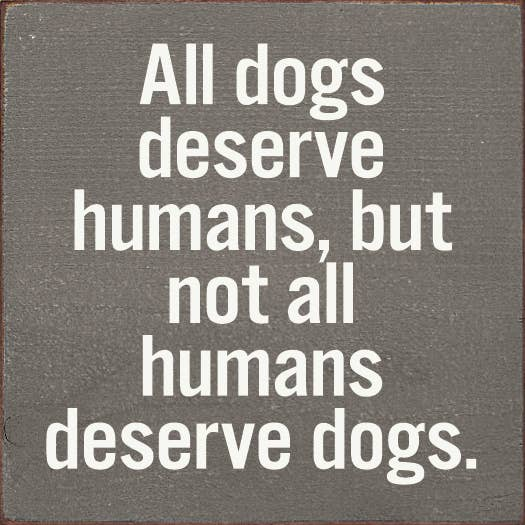 All dogs deserve humans, but not all humans deserve dogs. Sawdust City