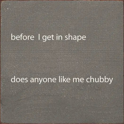 Before I Get In Shape Does Anyonw Like Me Chubby Sawdust City