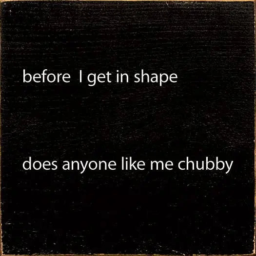 Before I Get In Shape Does Anyonw Like Me Chubby Sawdust City