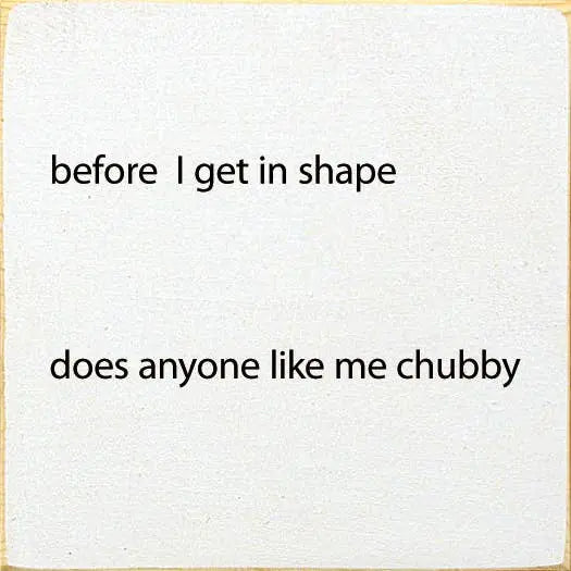 Before I Get In Shape Does Anyonw Like Me Chubby Sawdust City