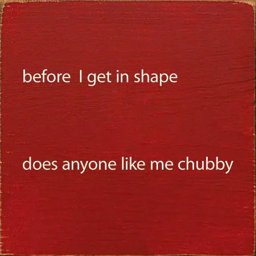 Before I Get In Shape Does Anyonw Like Me Chubby Sawdust City