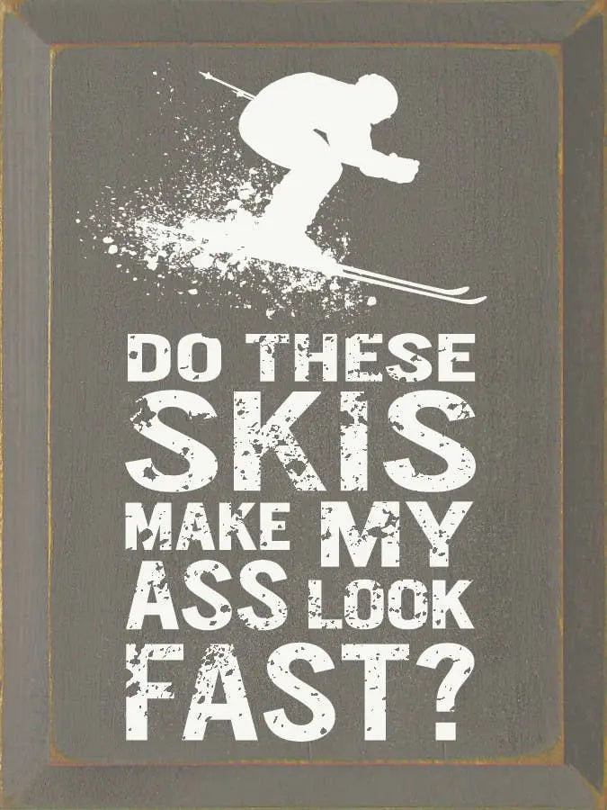 Do these skies make my ass look fast Sawdust City
