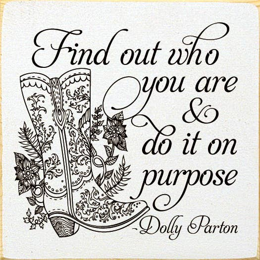 Find out who you are and do it on purpose. - Dolly Parton Sawdust City