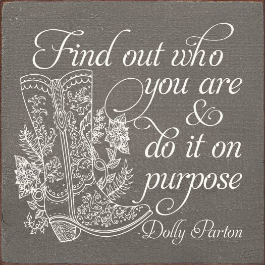 Find out who you are and do it on purpose. - Dolly Parton Sawdust City
