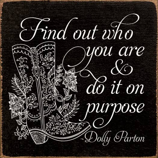 Find out who you are and do it on purpose. - Dolly Parton Sawdust City