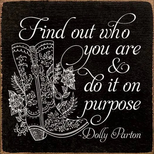 Find out who you are and do it on purpose. - Dolly Parton Sawdust City