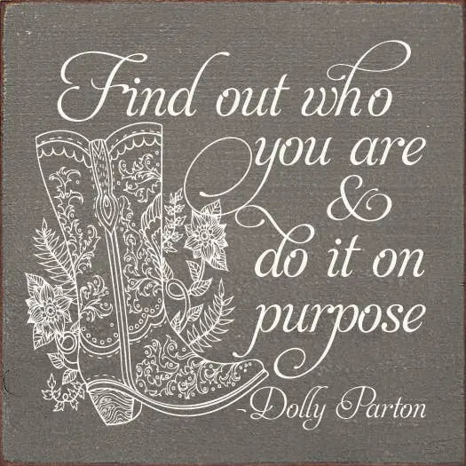 Find out who you are and do it on purpose. - Dolly Parton Sawdust City