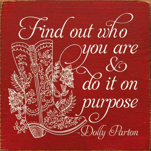 Find out who you are and do it on purpose. - Dolly Parton Sawdust City