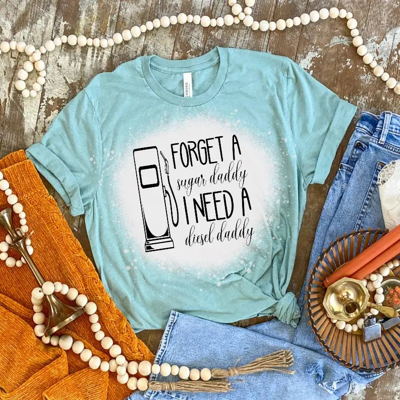 Forget A Sugar Daddy I Need A Diesel Daddy Shirt Bleached CK's Boutique