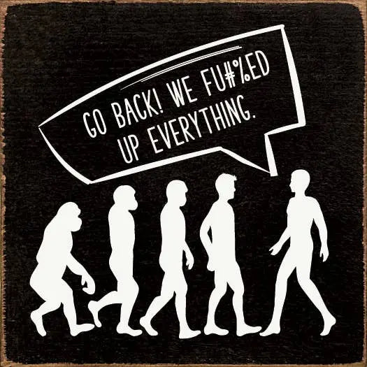Go back! We fu@%ed up everything. Sawdust City
