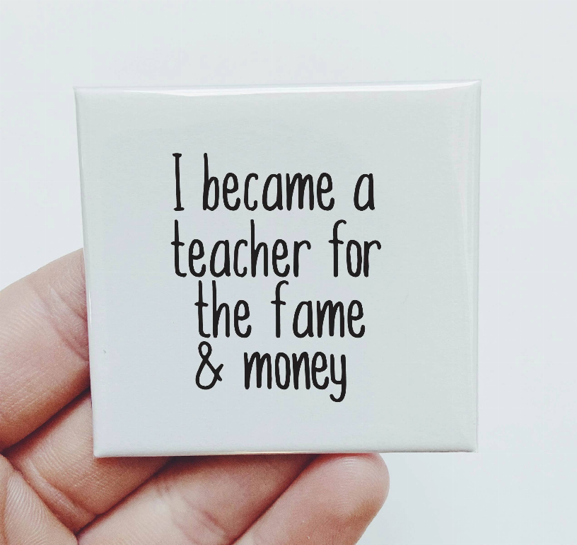 I Became A Teacher For The Fame And Money Magnet Sassper Goods