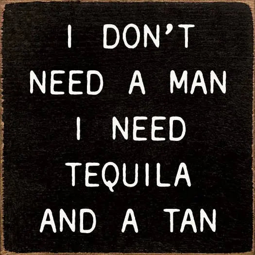 I Don't Need A Man I Need Tequila and A Tan Sawdust City