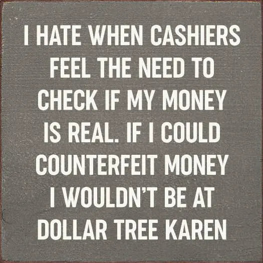 I Hate When Cashiers Feel The Need To Check If My Money.. Sawdust City
