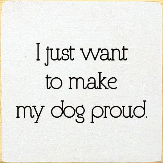 I Just Want To Make My Dog Proud. Sawdust City