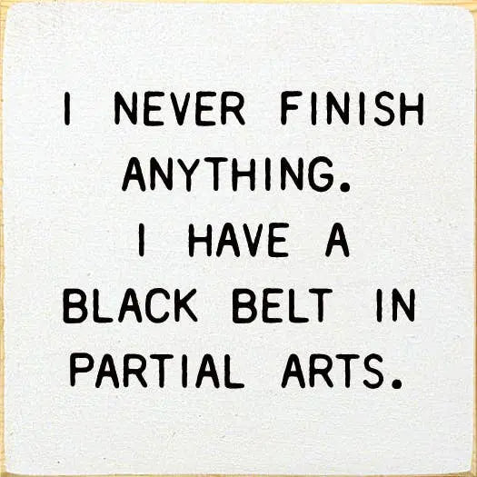 I Never Finish Anything. I Have A Black Belt In Partial Arts Sawdust City