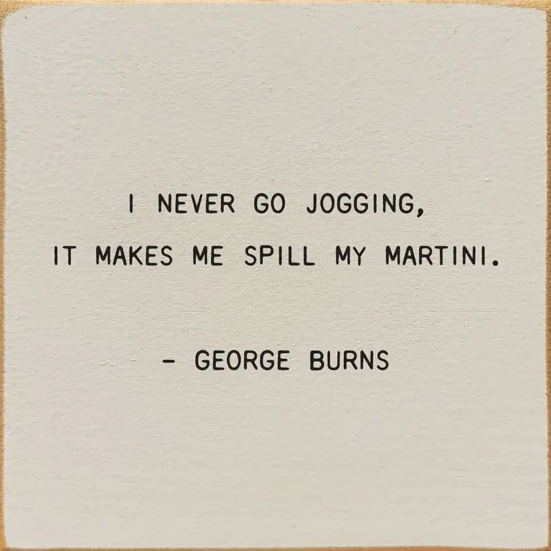 I Never Go Jogging, It Makes Me Spill My Martini. - George B Sawdust City