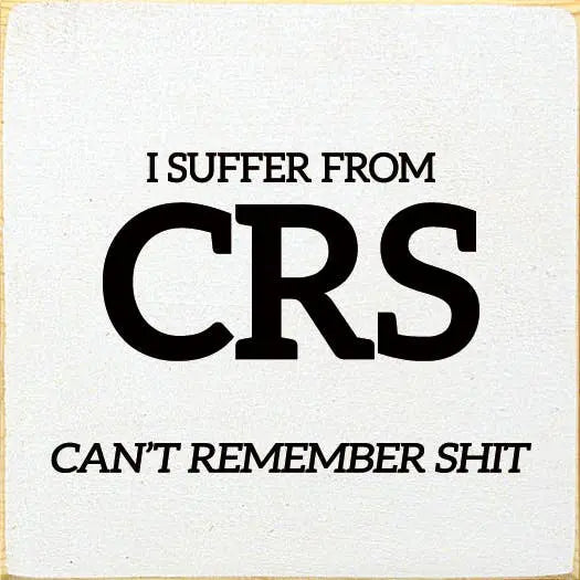 I Suffer From CRS. Can't Remember Shit. Sawdust City