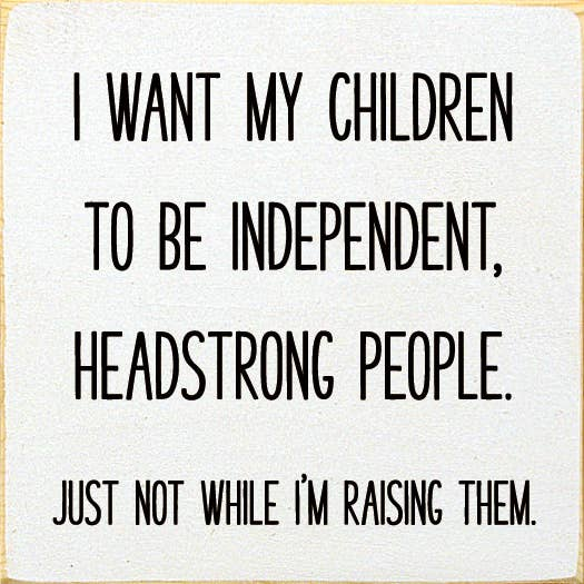 I Want My Children To Be Independent, Headstrong People. Jus Sawdust City