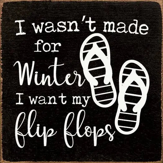 I Wasn't Made For Winter I Want My Flip Flops Sawdust City