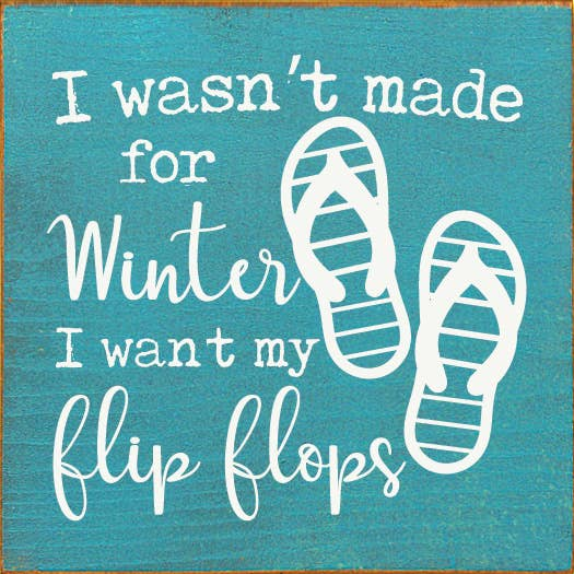I Wasn't Made For Winter I Want My Flip Flops Sawdust City