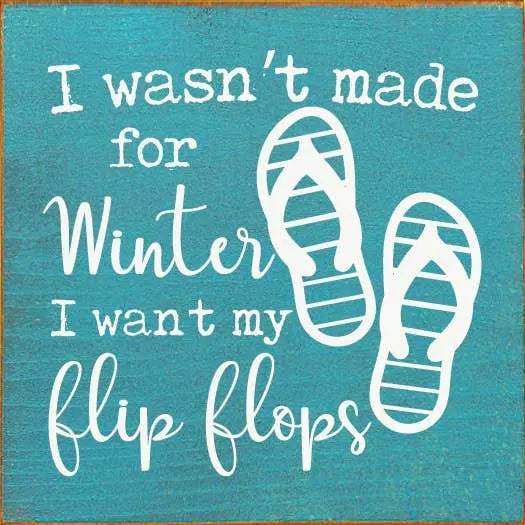 I Wasn't Made For Winter I Want My Flip Flops Sawdust City