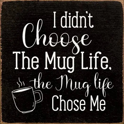 I didn't choose the mug life, the mug life chose me Sawdust City
