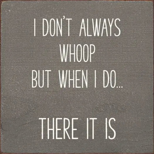I don't always whoop, but when I do...there it is. Sawdust City