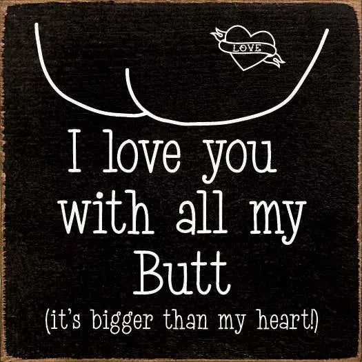I love you with all my butt (it's bigger than my heart!) Sawdust City