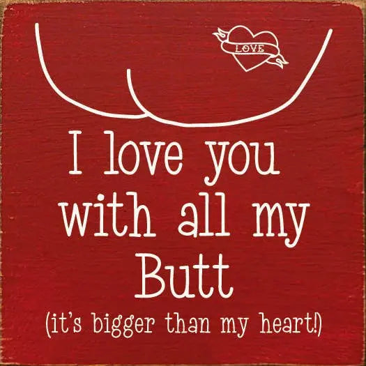 I love you with all my butt (it's bigger than my heart!) Sawdust City