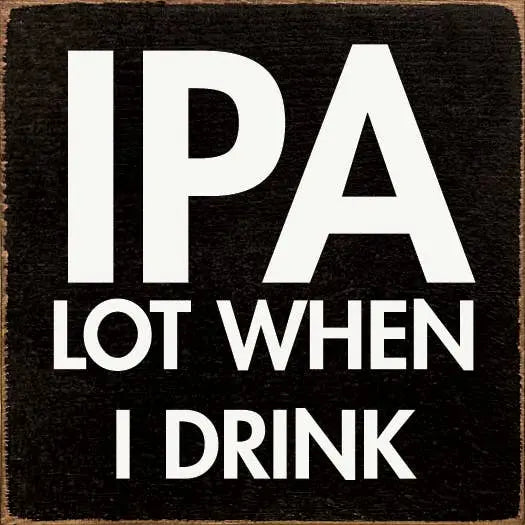 IPA lot when I drink Sawdust City