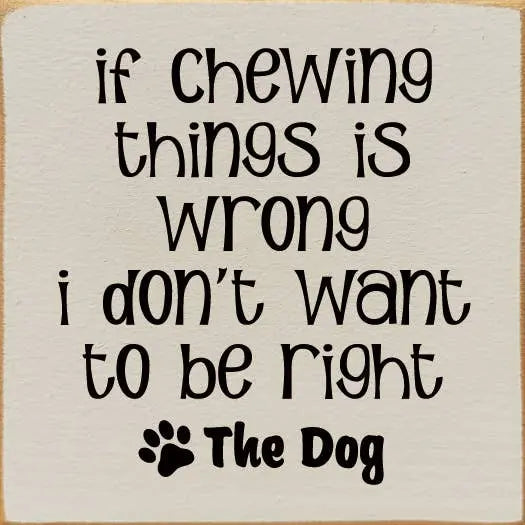 If Chewing Things Is Wrong I Don't Want To Be Right- The Dog Sawdust City