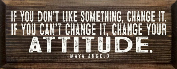 If you don't like something, change it. - Maya Angelou Quote Sawdust City