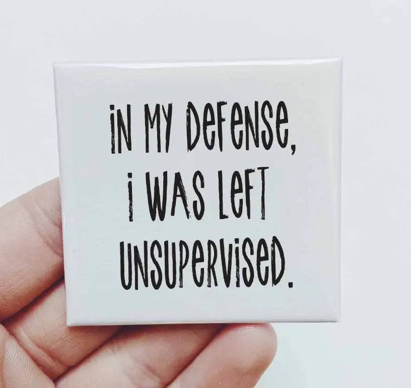In My Defense I Was Left Unsupervised Magnet Sassper Goods