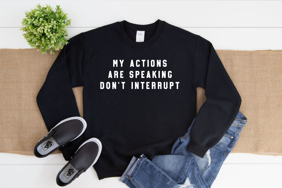 My Actions Are Speaking For Me Don't Interrupt Sweatshirt Bella Bean