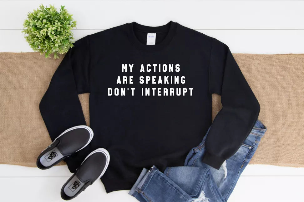 My Actions Are Speaking For Me Don't Interrupt Sweatshirt Bella Bean