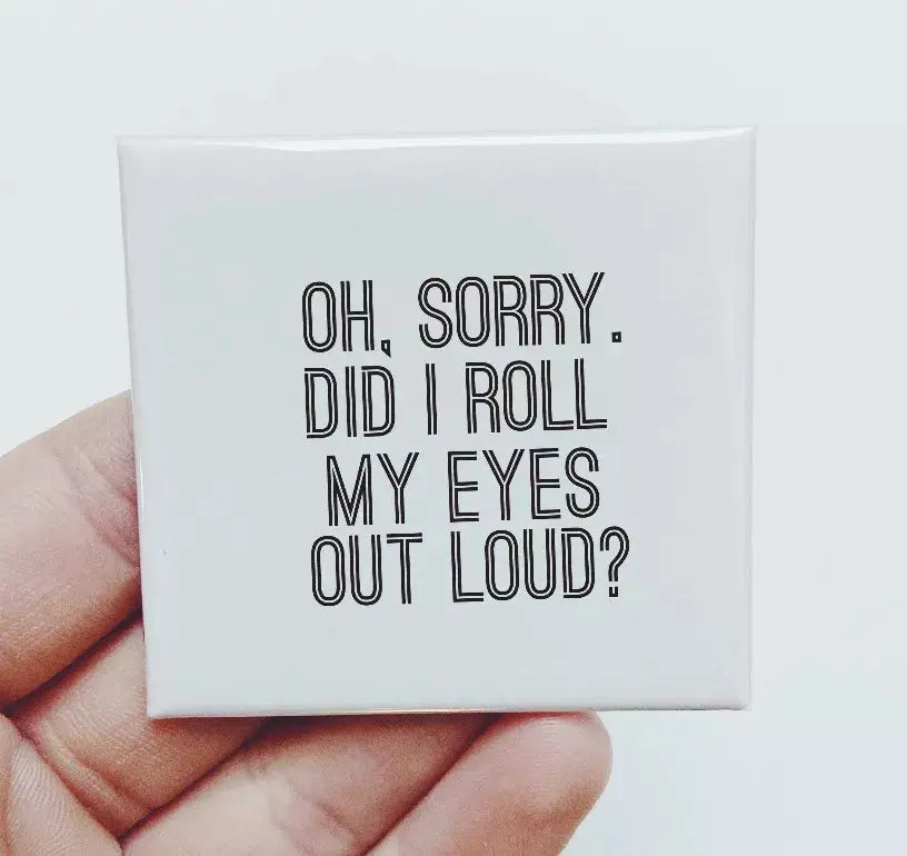 Oh Sorry Did I Roll My Eyes Out Loud Magnet Sassper Goods