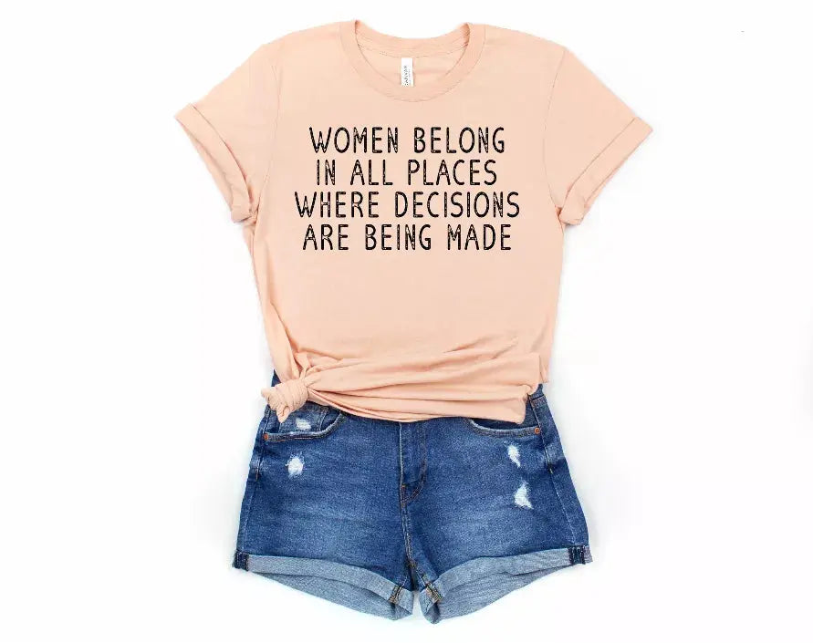 Women Belong In Places Where Decisions Are Being Made Shirt Bella Bean